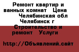 Ремонт квартир и ванных комнат › Цена ­ 1 500 - Челябинская обл., Челябинск г. Строительство и ремонт » Услуги   